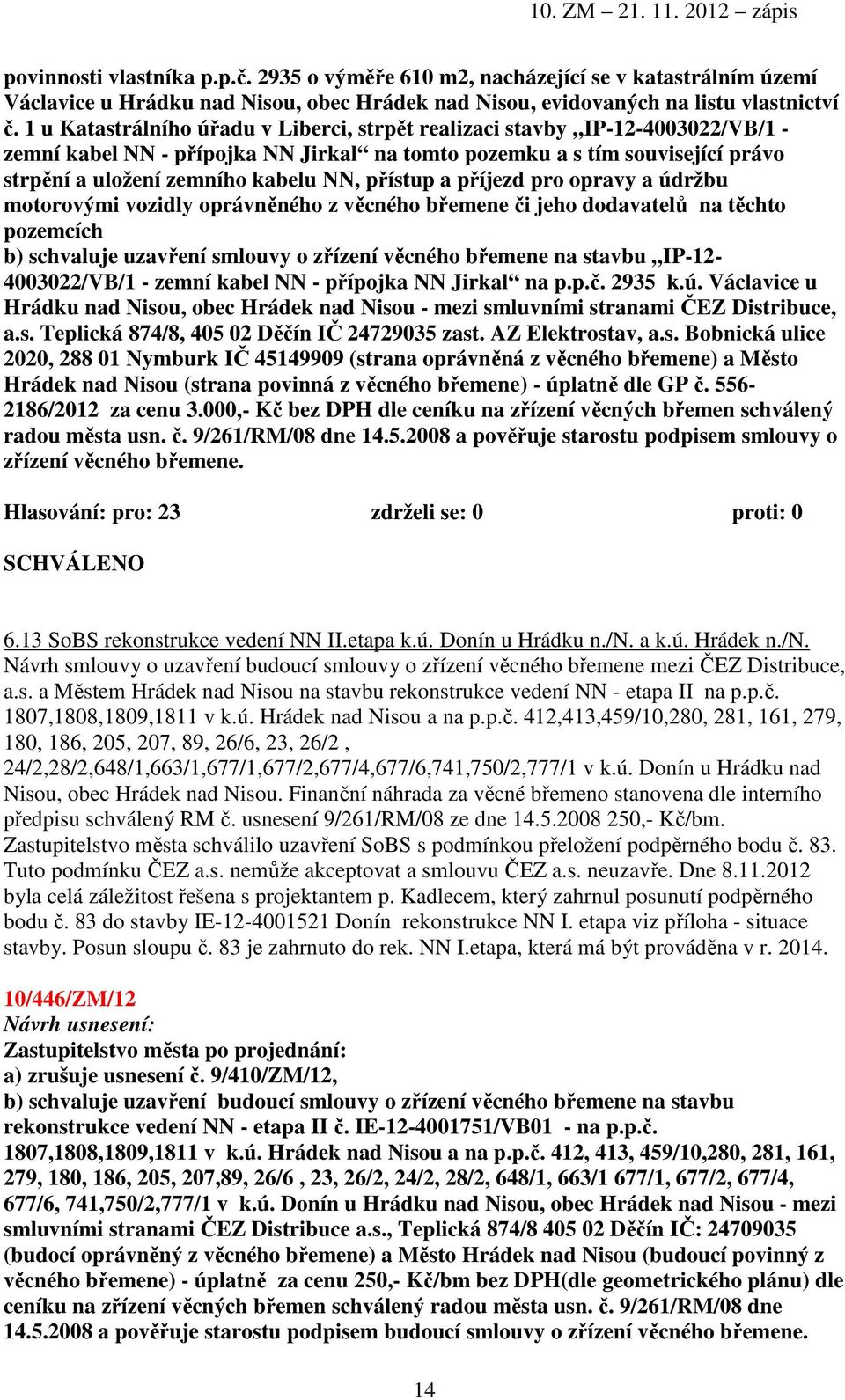 přístup a příjezd pro opravy a údržbu motorovými vozidly oprávněného z věcného břemene či jeho dodavatelů na těchto pozemcích b) schvaluje uzavření smlouvy o zřízení věcného břemene na stavbu