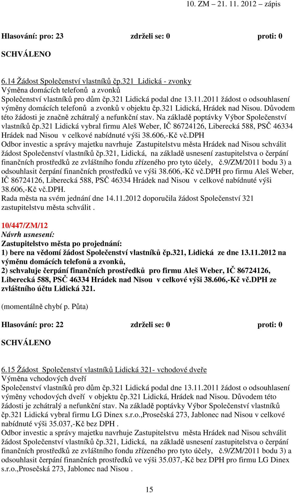 Na základě poptávky Výbor Společenství vlastníků čp.321 Lidická vybral firmu Aleš Weber, IČ 86724126, Liberecká 588, PSČ 46334 Hrádek nad Nisou v celkové nabídnuté výši 38.606,-Kč vč.