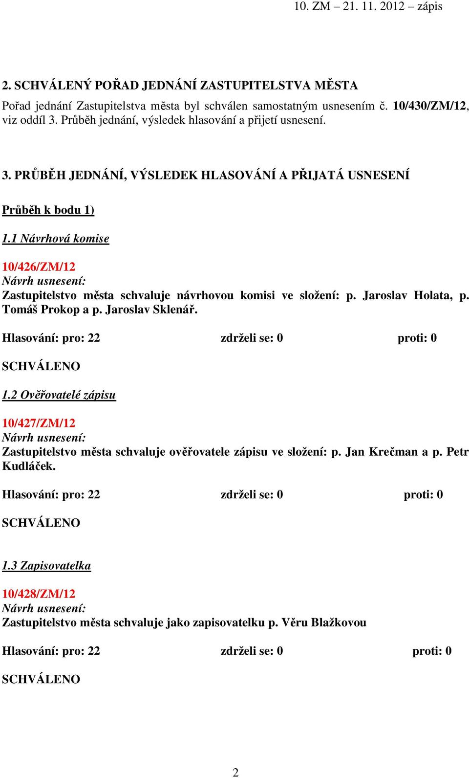 1 Návrhová komise 10/426/ZM/12 Zastupitelstvo města schvaluje návrhovou komisi ve složení: p. Jaroslav Holata, p. Tomáš Prokop a p. Jaroslav Sklenář. Hlasování: pro: 22 zdrželi se: 0 proti: 0 1.