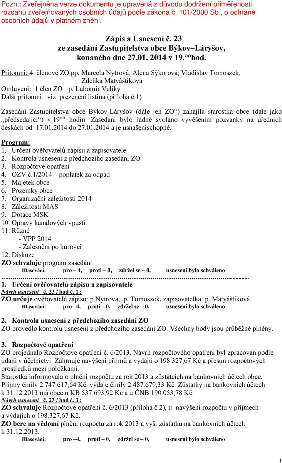 Marcela Nytrová, Alena Sýkorová, Vladislav Tomoszek, Zdeňka Matyáštíková Omluveni: 1 člen ZO p. Lubomír Veliký Další přítomni: viz prezenční listina (příloha č.