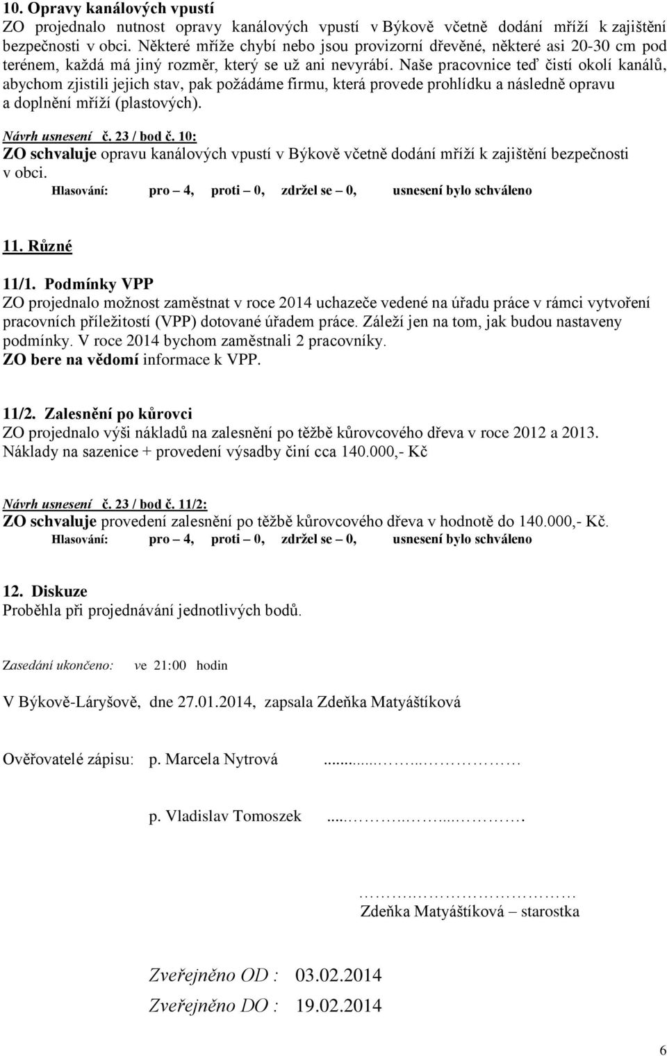 Naše pracovnice teď čistí okolí kanálů, abychom zjistili jejich stav, pak požádáme firmu, která provede prohlídku a následně opravu a doplnění mříží (plastových). Návrh usnesení č. 23 / bod č.