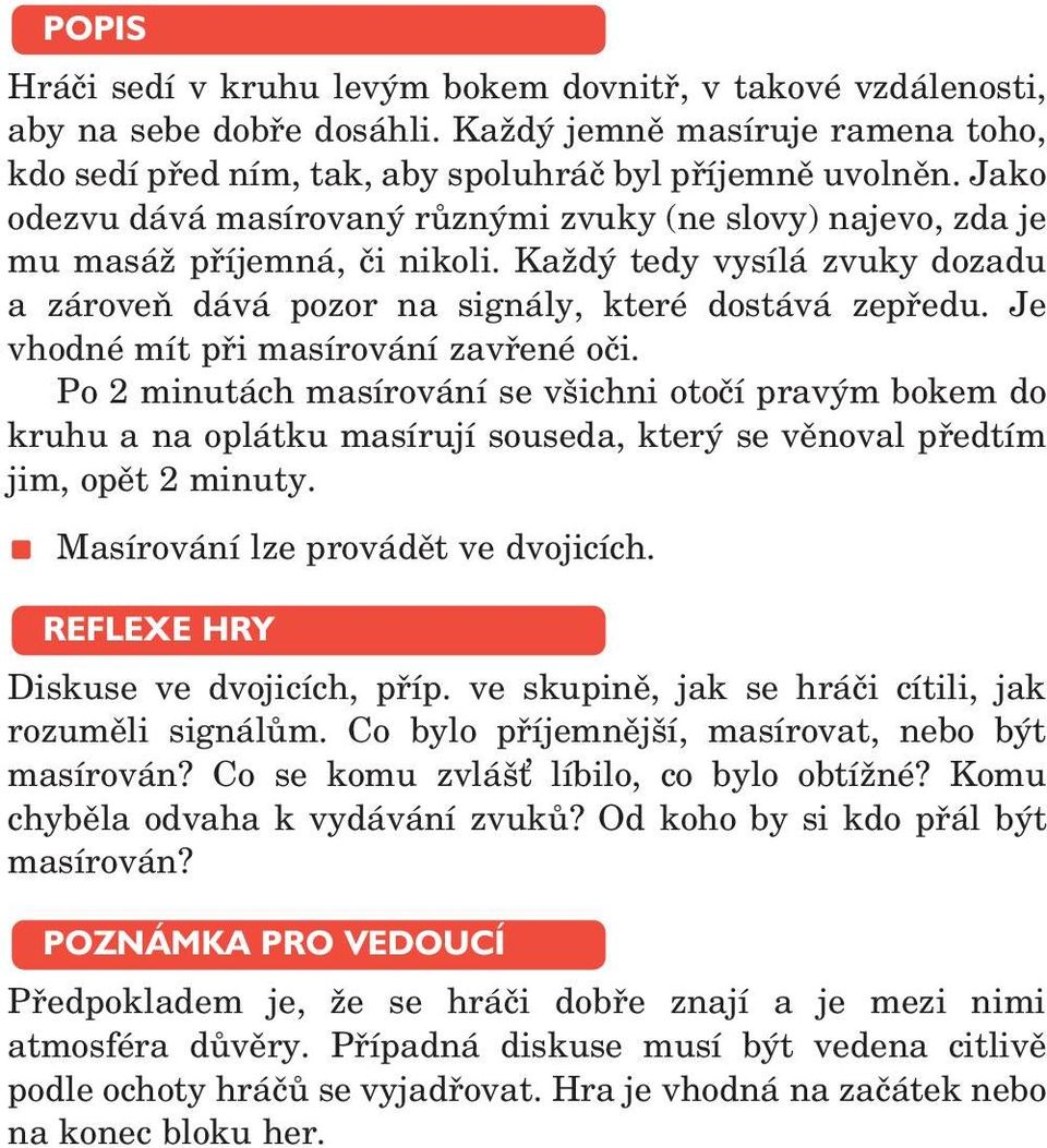 Je vhodné mít při masírování zavřené oči. Po 2 minutách masírování se všichni otočí pravým bokem do kruhu a na oplátku masírují souseda, který se věnoval předtím jim, opět 2 minuty.