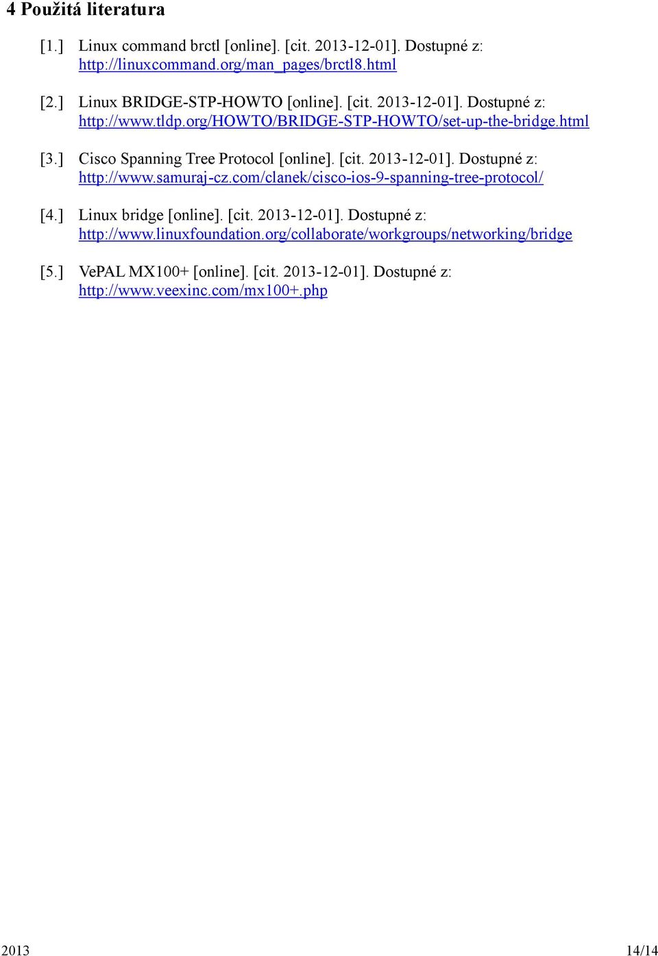 ] Cisco Spanning Tree Protocol [online]. [cit. 2013-12-01]. Dostupné z: http://www.samuraj-cz.com/clanek/cisco-ios-9-spanning-tree-protocol/ [4.