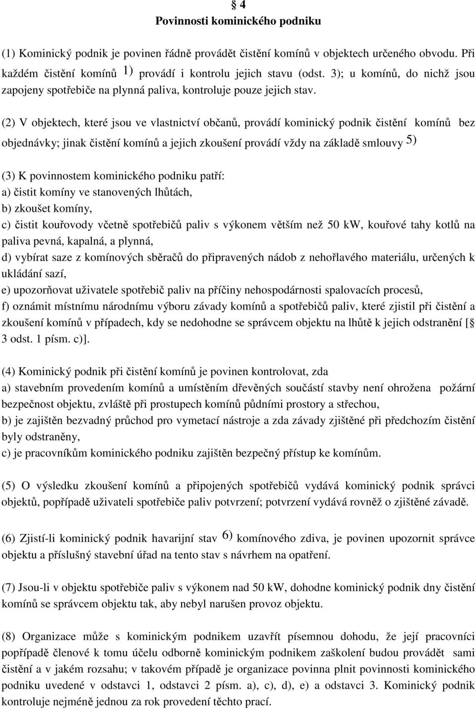 (2) V objektech, které jsou ve vlastnictví oban, provádí kominický podnik istní komín bez objednávky; jinak istní komín a jejich zkoušení provádí vždy na základ smlouvy 5) (3) K povinnostem