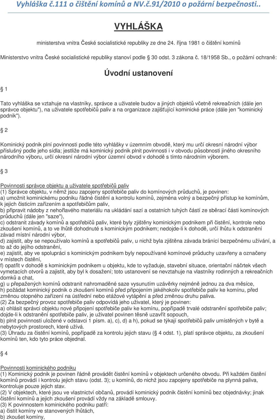 , o požární ochraně: 1 Úvodní ustanovení Tato vyhláška se vztahuje na vlastníky, správce a uživatele budov a jiných objektů včetně rekreačních (dále jen správce objektu"), na uživatele spotřebičů