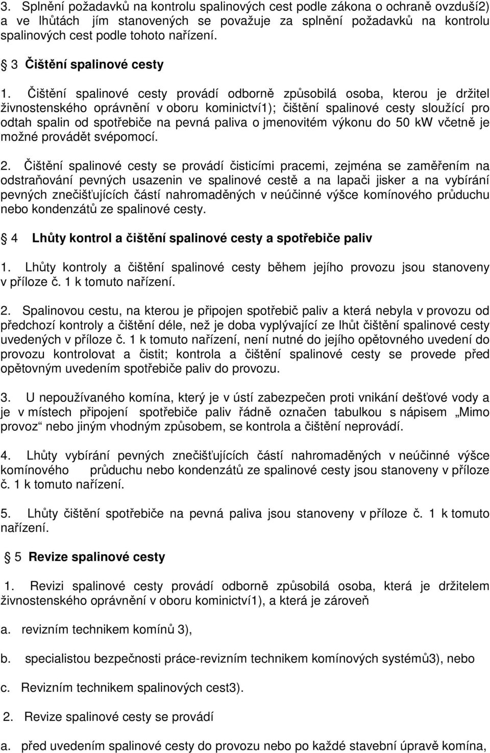 Čištění spalinové cesty provádí odborně způsobilá osoba, kterou je držitel živnostenského oprávnění v oboru kominictví1); čištění spalinové cesty sloužící pro odtah spalin od spotřebiče na pevná