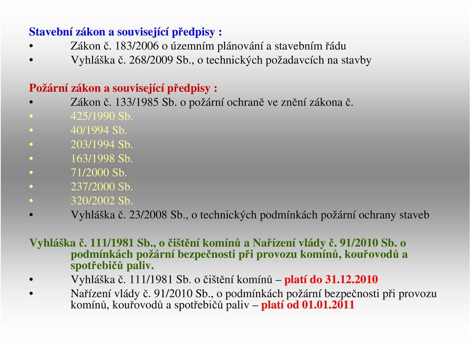 71/2000 Sb. 237/2000 Sb. 320/2002 Sb. Vyhláška č. 23/2008 Sb., o technických podmínkách požární ochrany staveb Vyhláška č. 111/1981 Sb., o čištění komínů a Nařízení vlády č. 91/2010 Sb.