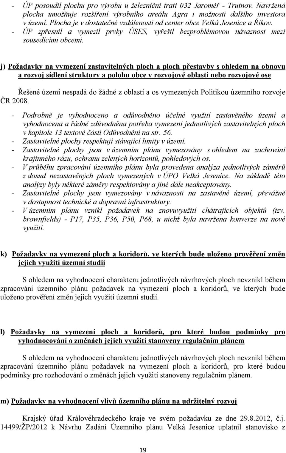 j) Požadavky na vymezení zastavitelných ploch a ploch přestavby s ohledem na obnovu a rozvoj sídlení struktury a polohu obce v rozvojové oblasti nebo rozvojové ose Řešené území nespadá do žádné z