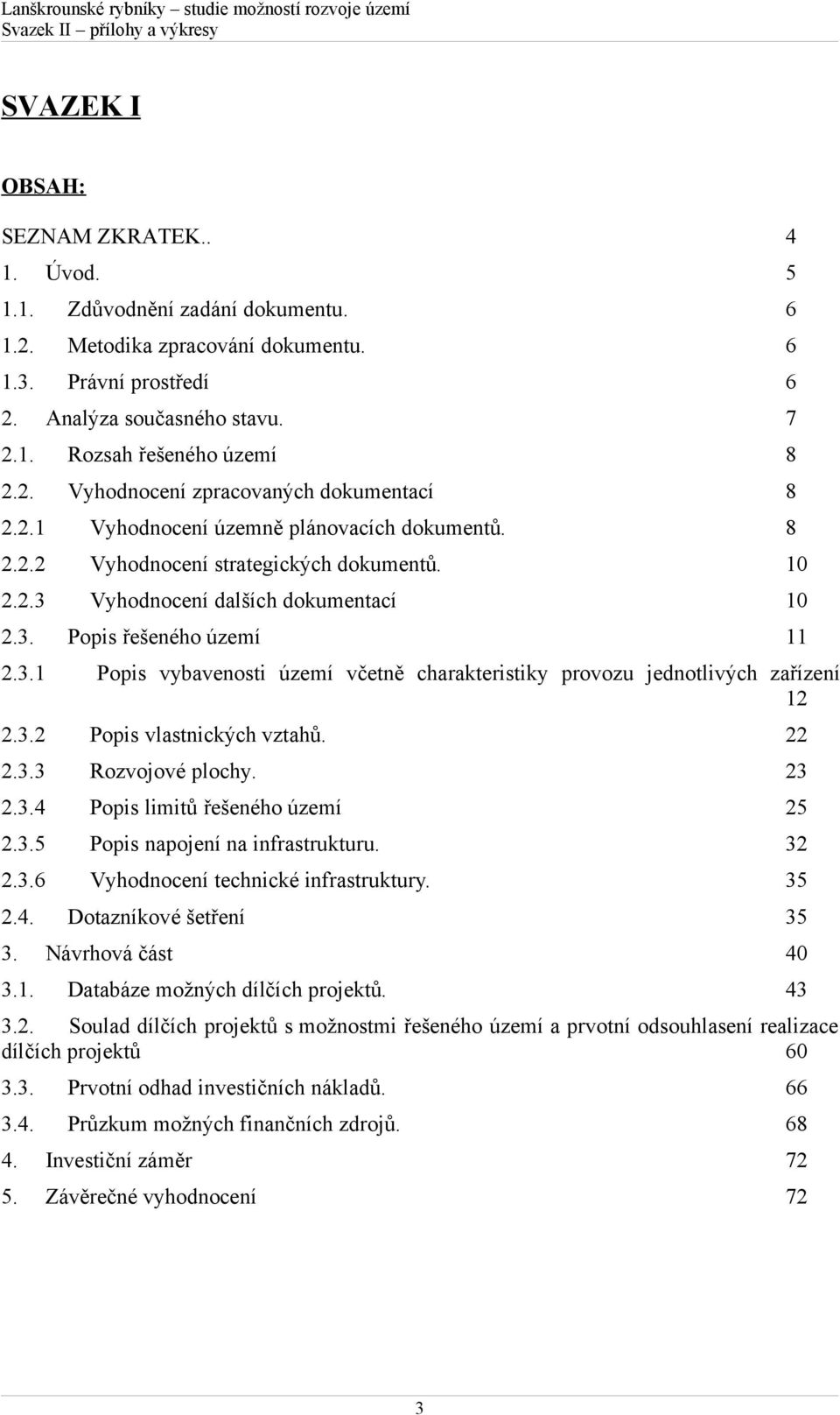 3.1 Popis vybavenosti území včetně charakteristiky provozu jednotlivých zařízení 12 2.3.2 Popis vlastnických vztahů. 22 2.3.3 Rozvojové plochy. 23 2.3.4 Popis limitů řešeného území 25 2.3.5 Popis napojení na infrastrukturu.