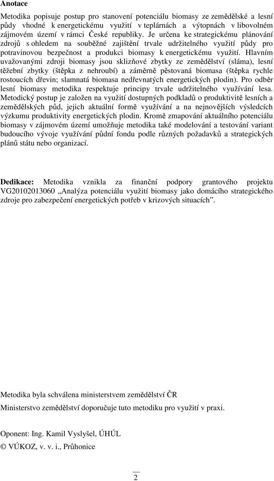 Hlavním uvažovanými zdroji biomasy jsou sklizňové zbytky ze zemědělství (sláma), lesní těžební zbytky (štěpka z nehroubí) a záměrně pěstovaná biomasa (štěpka rychle rostoucích dřevin; slamnatá