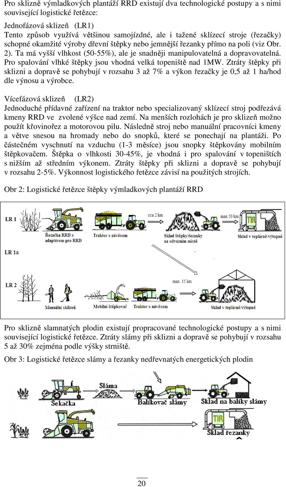 Pro spalování vlhké štěpky jsou vhodná velká topeniště nad 1MW. Ztráty štěpky při sklizni a dopravě se pohybují v rozsahu 3 až 7% a výkon řezačky je 0,5 až 1 ha/hod dle výnosu a výrobce.