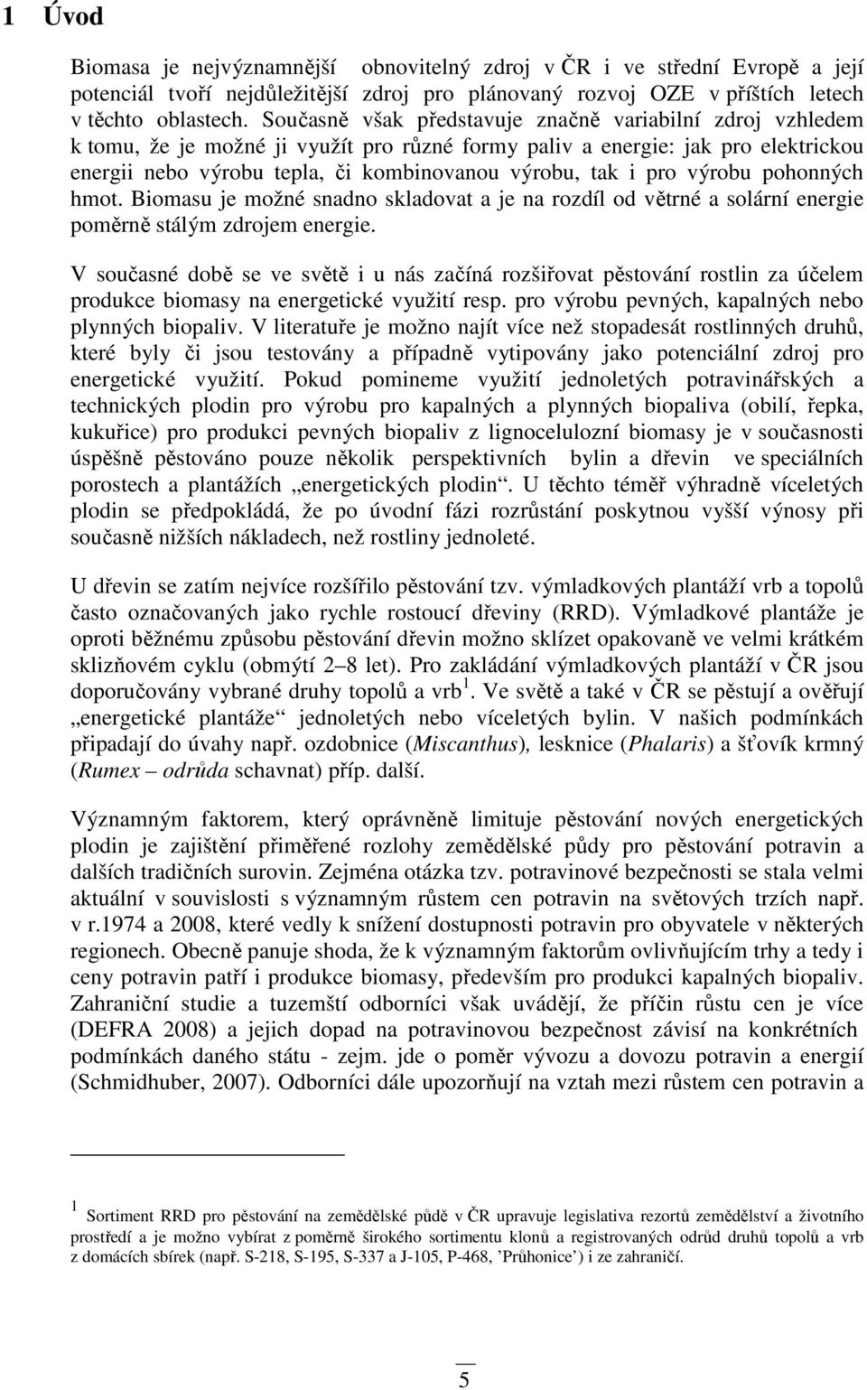 pro výrobu pohonných hmot. Biomasu je možné snadno skladovat a je na rozdíl od větrné a solární energie poměrně stálým zdrojem energie.