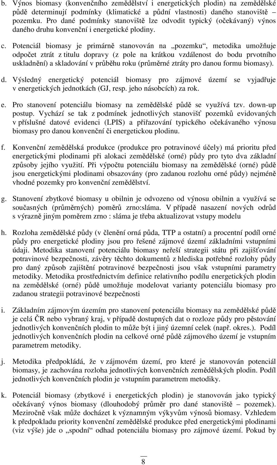 Potenciál biomasy je primárně stanovován na pozemku, metodika umožňuje odpočet ztrát z titulu dopravy (z pole na krátkou vzdálenost do bodu prvotního uskladnění) a skladování v průběhu roku (průměrné