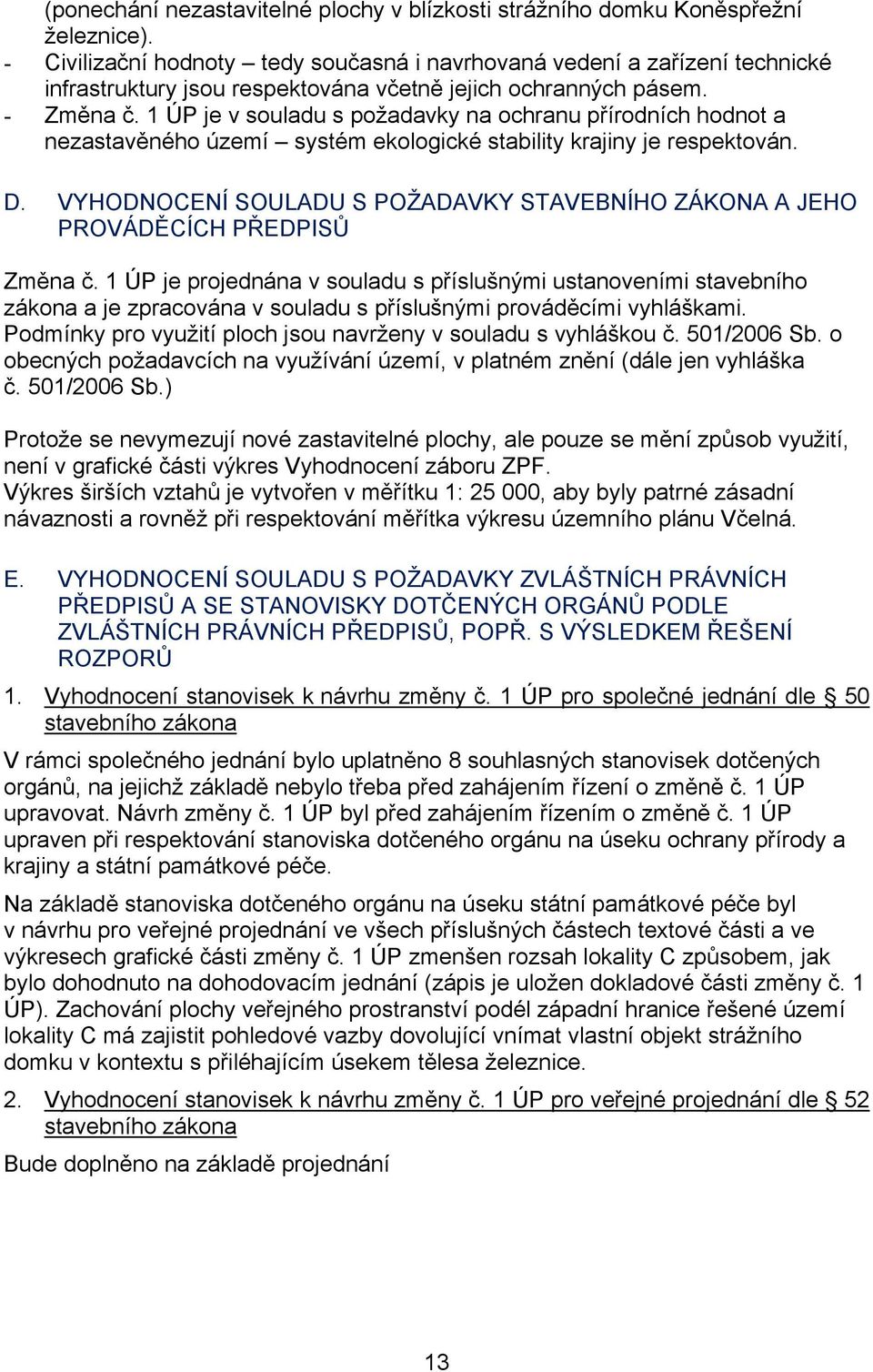 1 ÚP je v souladu s požadavky na ochranu přírodních hodnot a nezastavěného území systém ekologické stability krajiny je respektován. D.