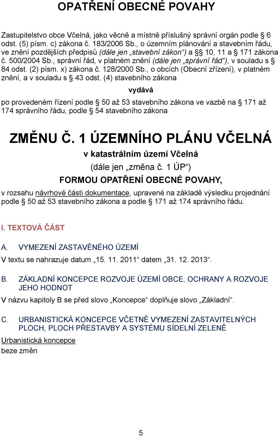 , správní řád, v platném znění (dále jen správní řád ), v souladu s 84 odst. (2) písm. x) zákona č. 128/2000 Sb., o obcích (Obecní zřízení), v platném znění, a v souladu s 43 odst.