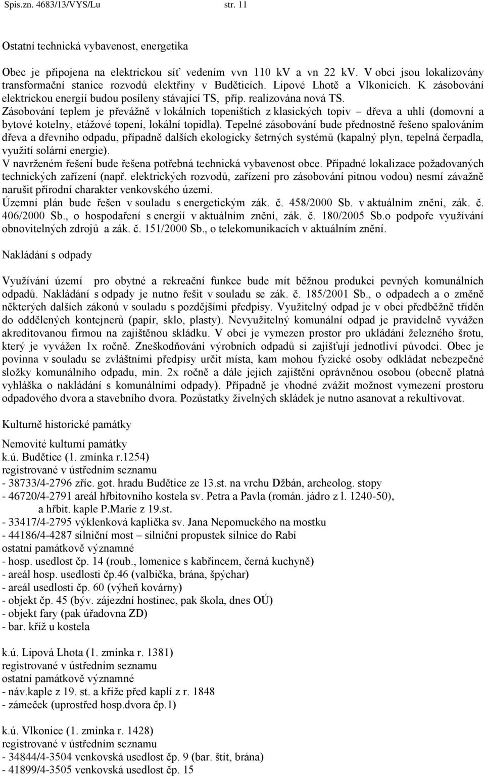 Zásobování teplem je převážně v lokálních topeništích z klasických topiv dřeva a uhlí (domovní a bytové kotelny, etážové topení, lokální topidla).