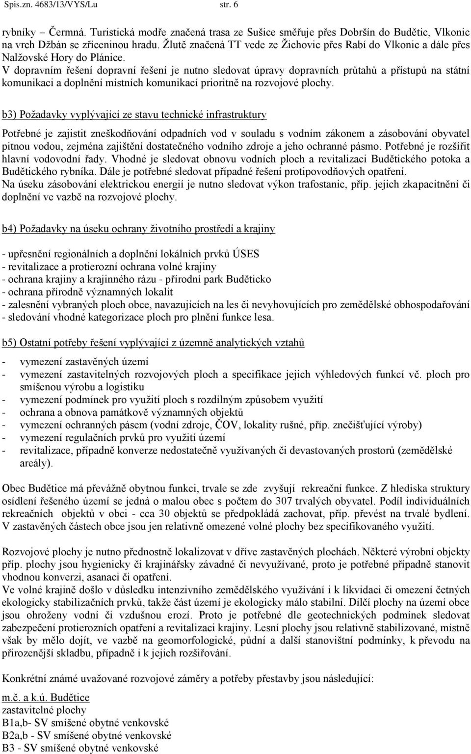 V dopravním řešení dopravní řešení je nutno sledovat úpravy dopravních průtahů a přístupů na státní komunikaci a doplnění místních komunikací prioritně na rozvojové plochy.