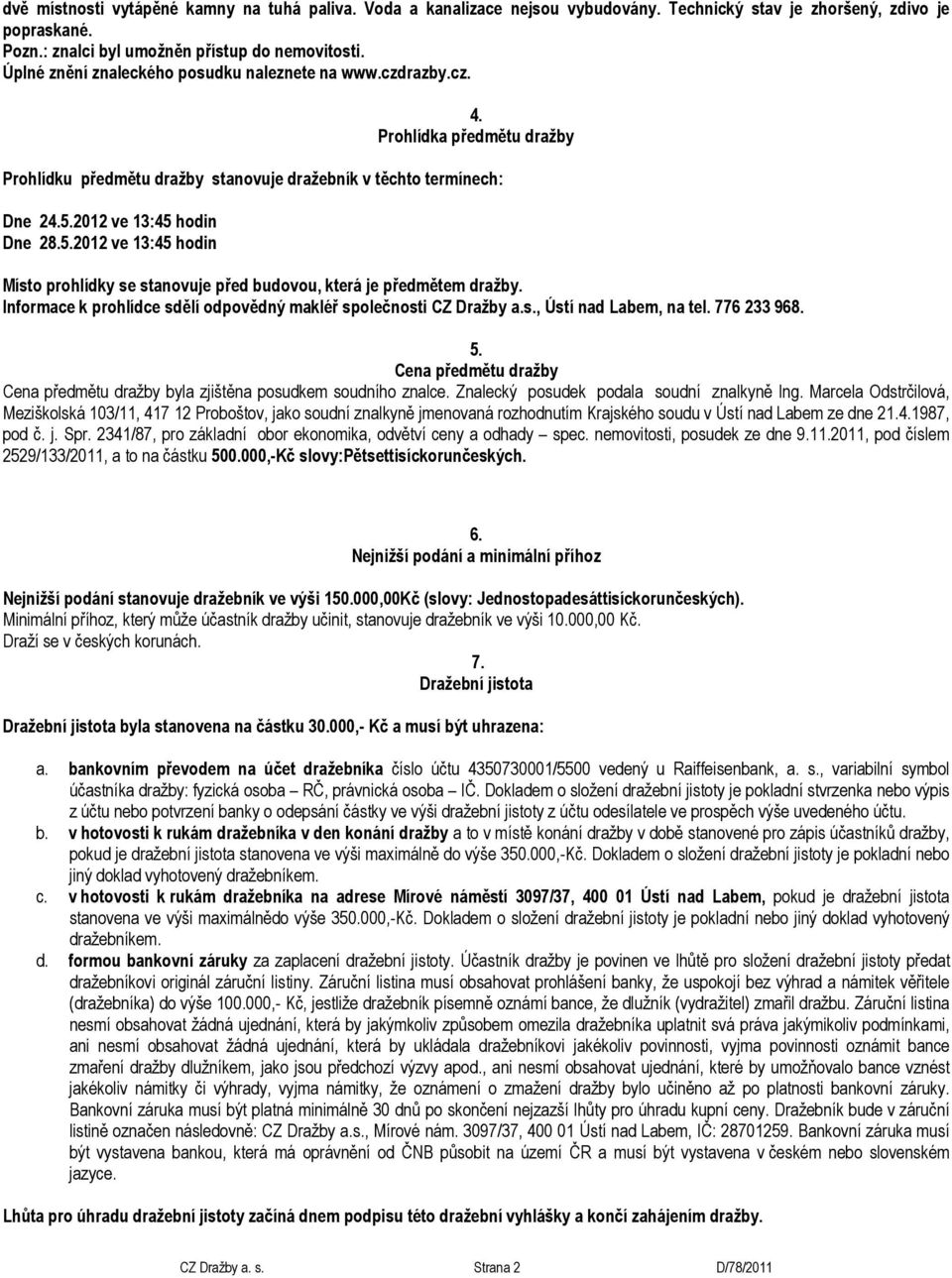 2012 ve 13:45 hodin Dne 28.5.2012 ve 13:45 hodin Místo prohlídky se stanovuje před budovou, která je předmětem dražby. Informace k prohlídce sdělí odpovědný makléř společnosti CZ Dražby a.s., Ústí nad Labem, na tel.