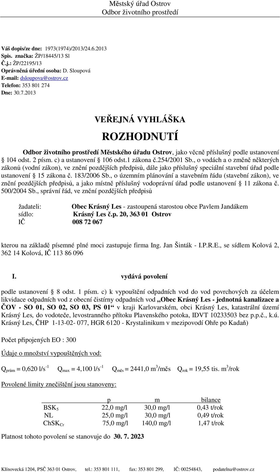 1 zákona č.254/2001 Sb., o vodách a o změně některých zákonů (vodní zákon), ve znění pozdějších předpisů, dále jako příslušný speciální stavební úřad podle ustanovení 15 zákona č. 183/2006 Sb.