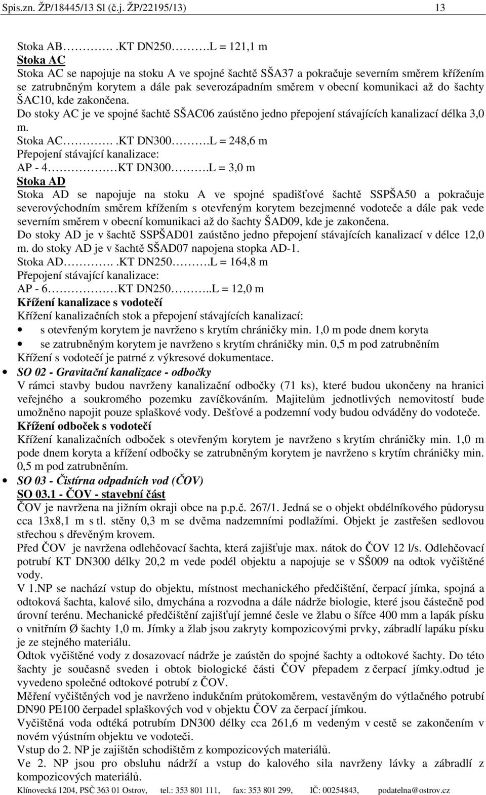 šachty ŠAC10, kde zakončena. Do stoky AC je ve spojné šachtě SŠAC06 zaústěno jedno přepojení stávajících kanalizací délka 3,0 m. Stoka AC..KT DN300.