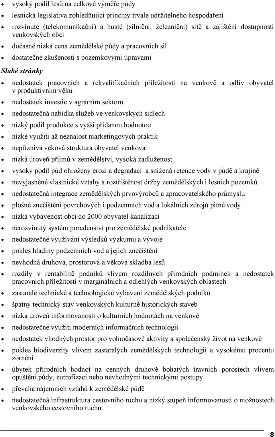 venkově a odliv obyvatel v produktivním věku nedostatek investic v agrárním sektoru nedostatečná nabídka služeb ve venkovských sídlech nízký podíl produkce s vyšší přidanou hodnotou nízké využití až