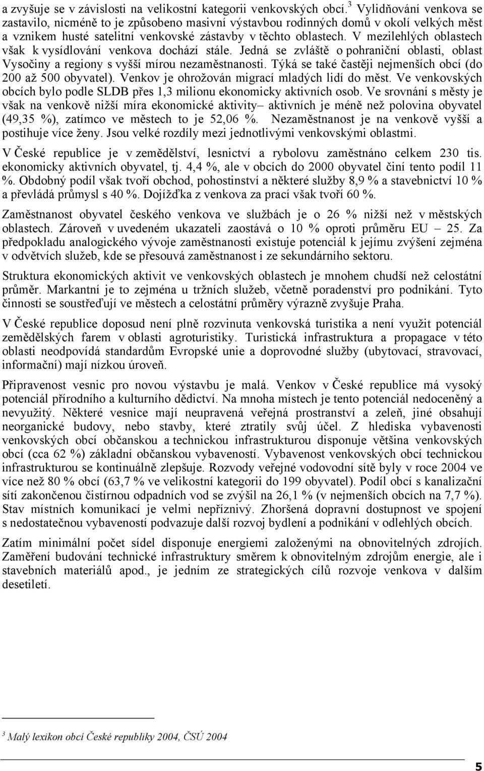 V mezilehlých oblastech však k vysídlování venkova dochází stále. Jedná se zvláště o pohraniční oblasti, oblast Vysočiny a regiony s vyšší mírou nezaměstnanosti.