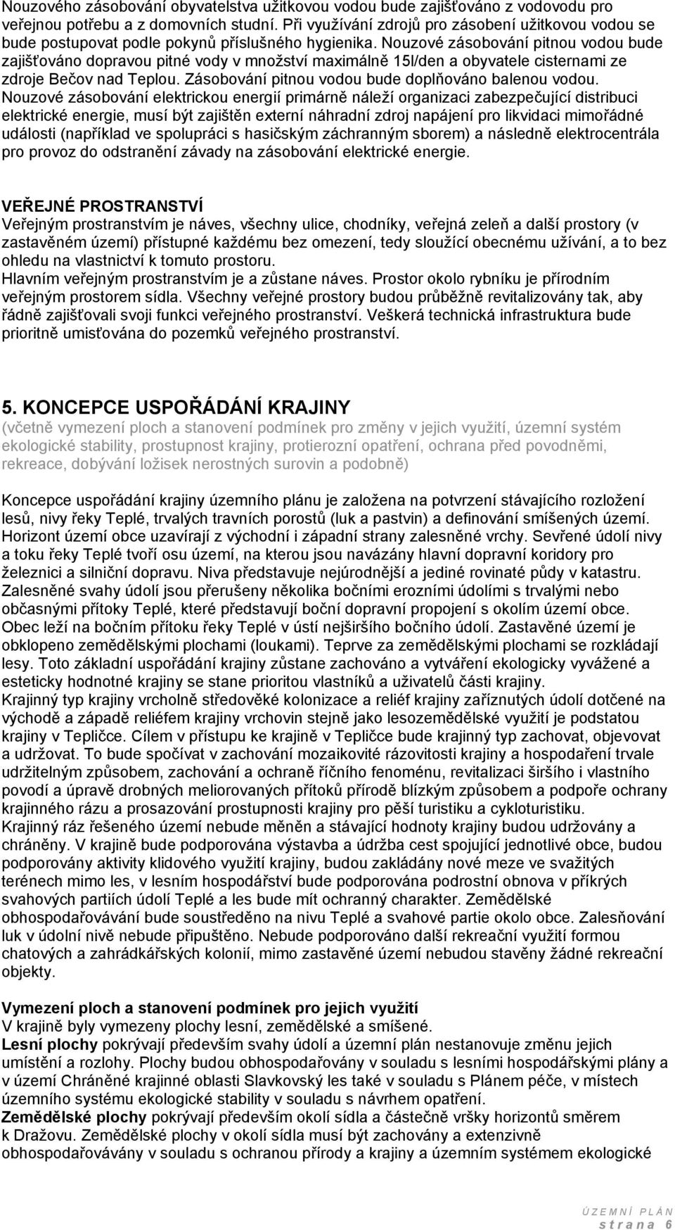 Nouzové zásobování pitnou vodou bude zajišťováno dopravou pitné vody v množství maximálně 15l/den a obyvatele cisternami ze zdroje Bečov nad Teplou.