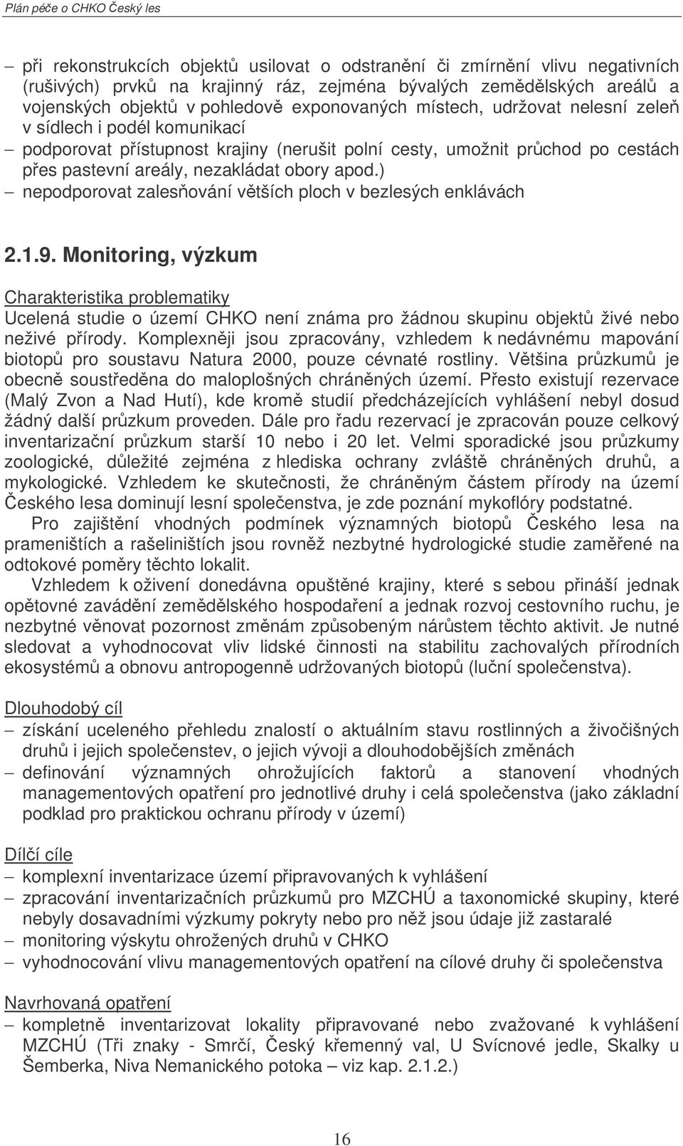 ) nepodporovat zalesování vtších ploch v bezlesých enklávách 2.1.9. Monitoring, výzkum Ucelená studie o území CHKO není známa pro žádnou skupinu objekt živé nebo neživé pírody.