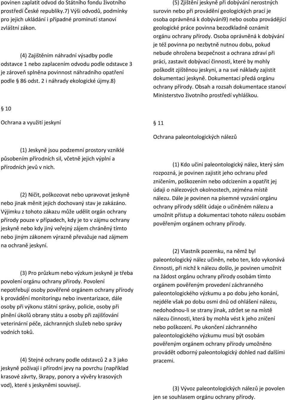 8) (5) Zjištění jeskyně při dobývání nerostných surovin nebo při provádění geologických prací je osoba oprávněná k dobývání9) nebo osoba provádějící geologické práce povinna bezodkladně oznámit