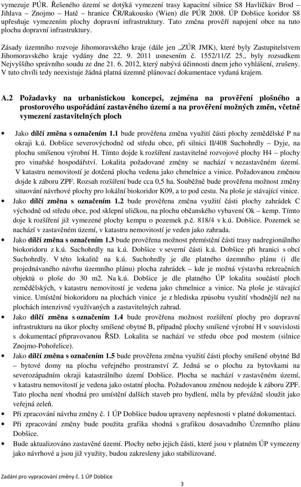 Zásady územního rozvoje Jihomoravského kraje (dále jen ZÚR JMK), které byly Zastupitelstvem Jihomoravského kraje vydány dne 22. 9. 2011 usnesením č. 1552/11/Z 25.