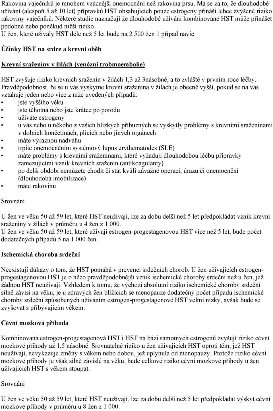 Některé studie naznačují že dlouhodobé užívání kombinované HST může přinášet podobné nebo poněkud nižší riziko. U žen, které užívaly HST déle než 5 let bude na 2 500 žen 1 případ navíc.