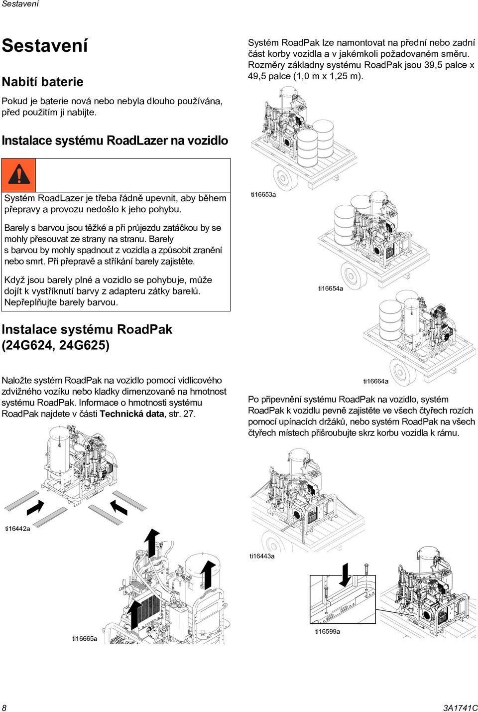 Instalace systému RoadLazer na vozidlo Systém RoadLazer je tøeba øádnì upevnit, aby bìhem pøepravy a provozu nedošlo k jeho pohybu.