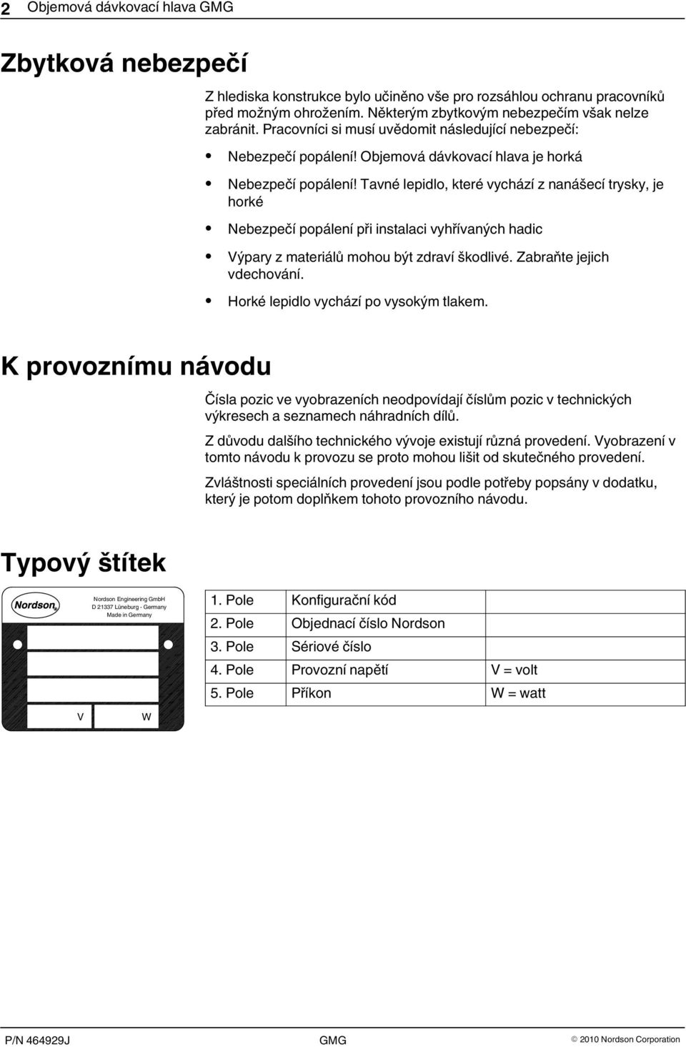 Tavné lepidlo, které vychází z nanášecí trysky, je horké Nebezpečí popálení při instalaci vyhřívaných hadic Výpary z materiálů mohou být zdraví škodlivé. Zabraňte jejich vdechování.