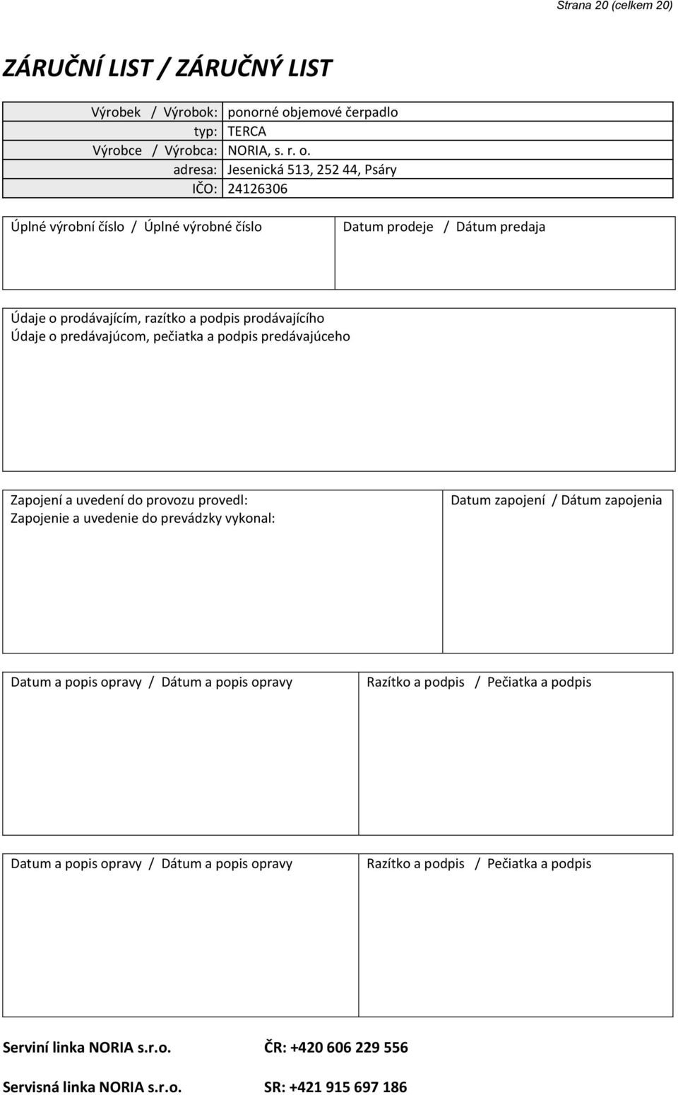 adresa: Jesenická 513, 252 44, Psáry IČO: 24126306 Úplné výrobní číslo / Úplné výrobné číslo Datum prodeje / Dátum predaja Údaje o prodávajícím, razítko a podpis prodávajícího Údaje o