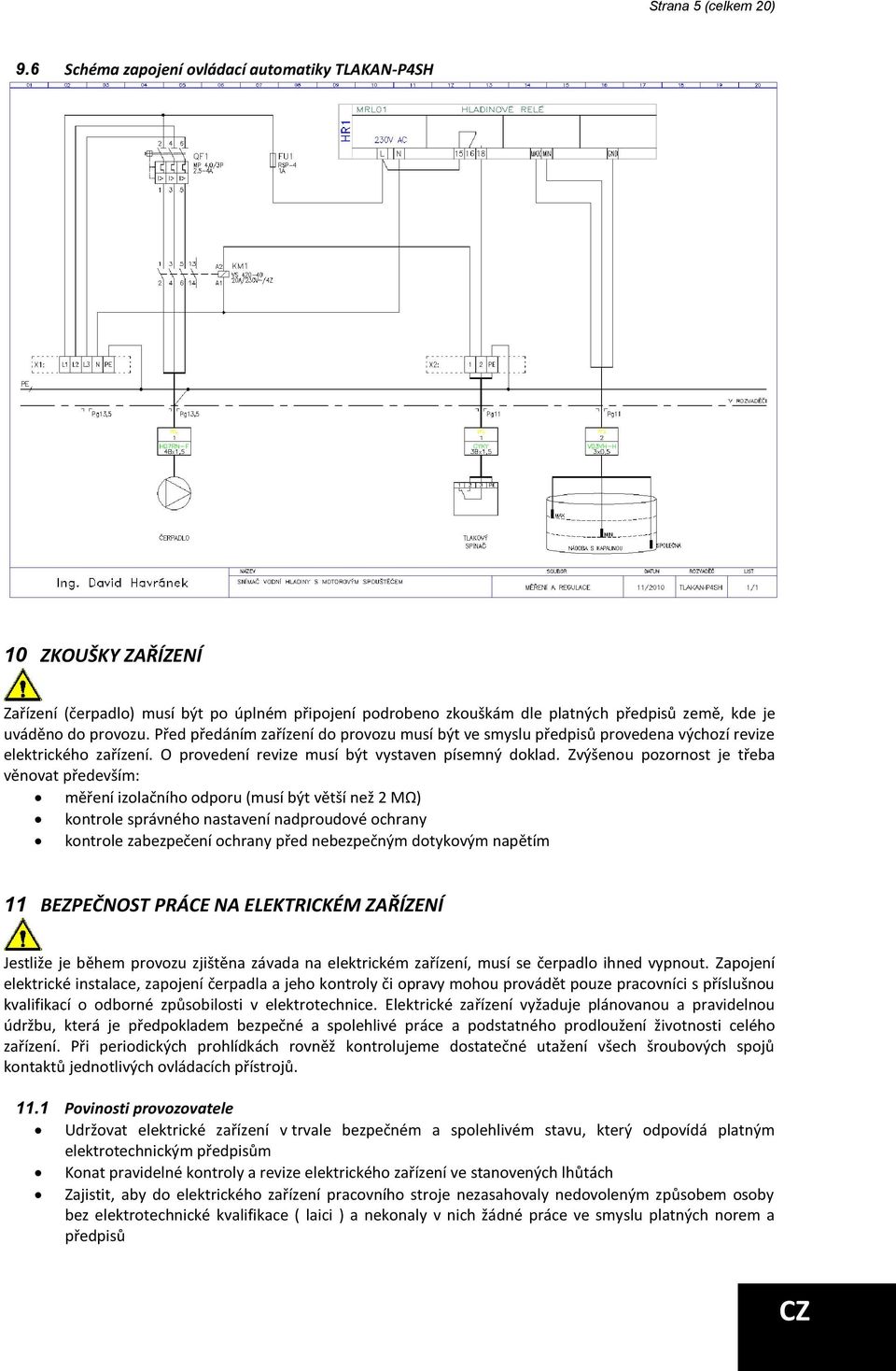 Před předáním zařízení do provozu musí být ve smyslu předpisů provedena výchozí revize elektrického zařízení. O provedení revize musí být vystaven písemný doklad.