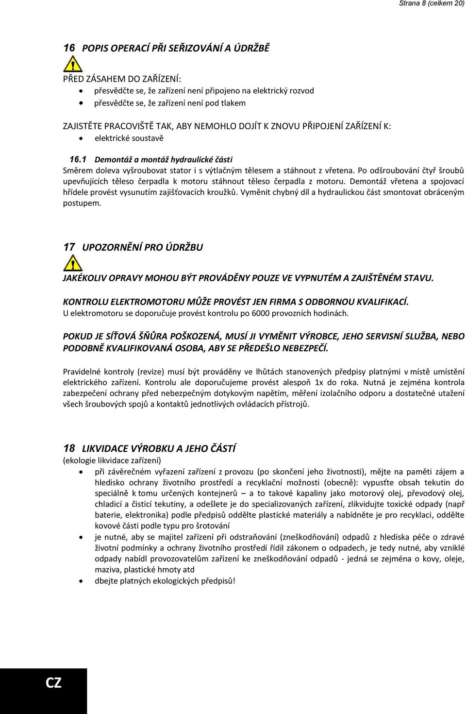 1 Demontáž a montáž hydraulické části Směrem doleva vyšroubovat stator i s výtlačným tělesem a stáhnout z vřetena.