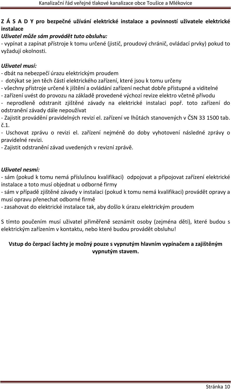 Uživatel musí: - dbát na nebezpečí úrazu elektrickým proudem - dotýkat se jen těch částí elektrického zařízení, které jsou k tomu určeny - všechny přístroje určené k jištění a ovládání zařízení