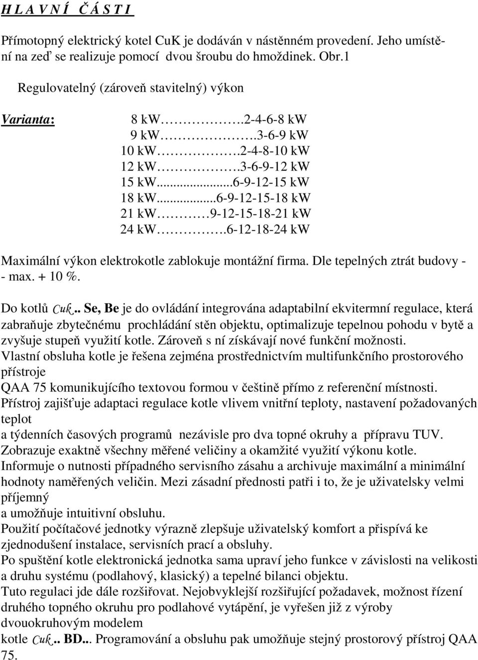 6-12-18-24 kw Maximální výkon elektrokotle zablokuje montážní firma. Dle tepelných ztrát budovy - - max. + 10 %. Do kotlů Cuk.