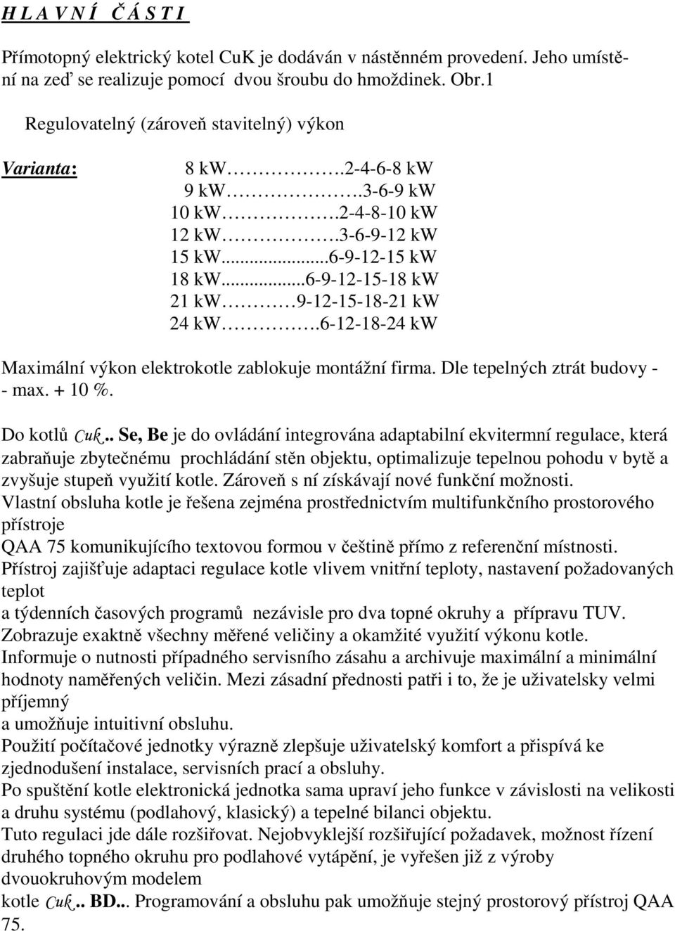 6-12-18-24 kw Maximální výkon elektrokotle zablokuje montážní firma. Dle tepelných ztrát budovy - - max. + 10 %. Do kotlů Cuk.