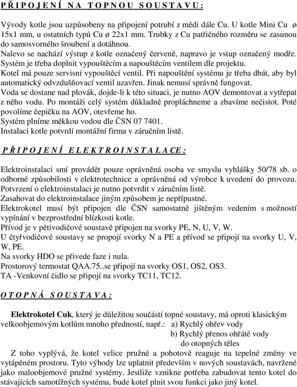 Systém je třeba doplnit vypouštěcím a napouštěcím ventilem dle projektu. Kotel má pouze servisní vypouštěcí ventil.