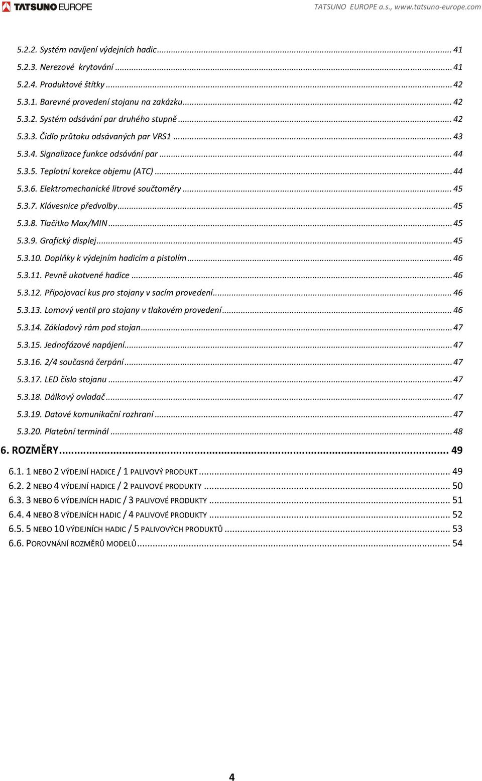 Elektromechanické litrové součtoměry... 45 5.3.7. Klávesnice předvolby... 45 5.3.8. Tlačítko Max/MIN... 45 5.3.9. Grafický displej... 45 5.3.10. Doplňky k výdejním hadicím a pistolím... 46 5.3.11.