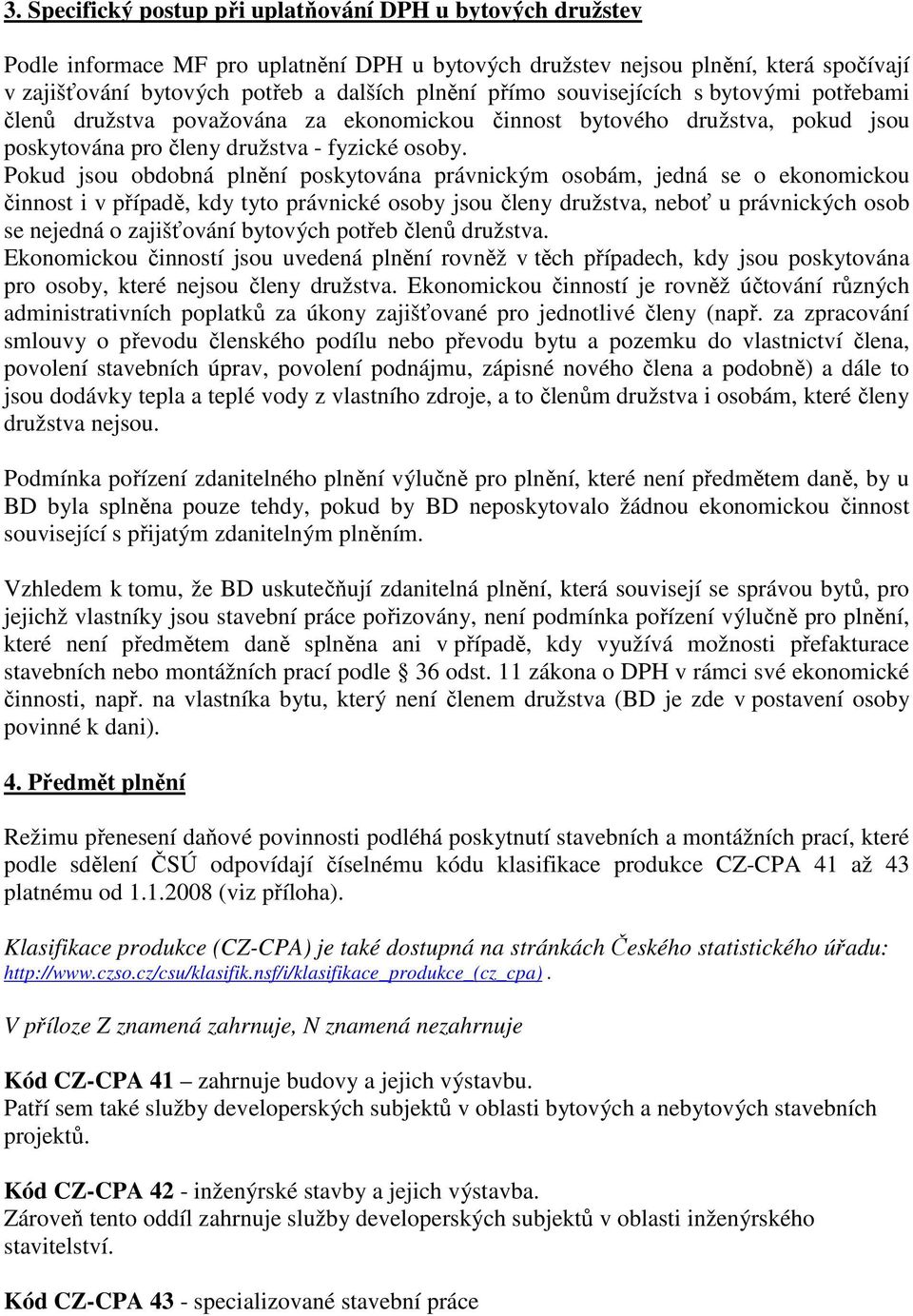 Pokud jsou obdobná plnění poskytována právnickým osobám, jedná se o ekonomickou činnost i v případě, kdy tyto právnické osoby jsou členy družstva, neboť u právnických osob se nejedná o zajišťování