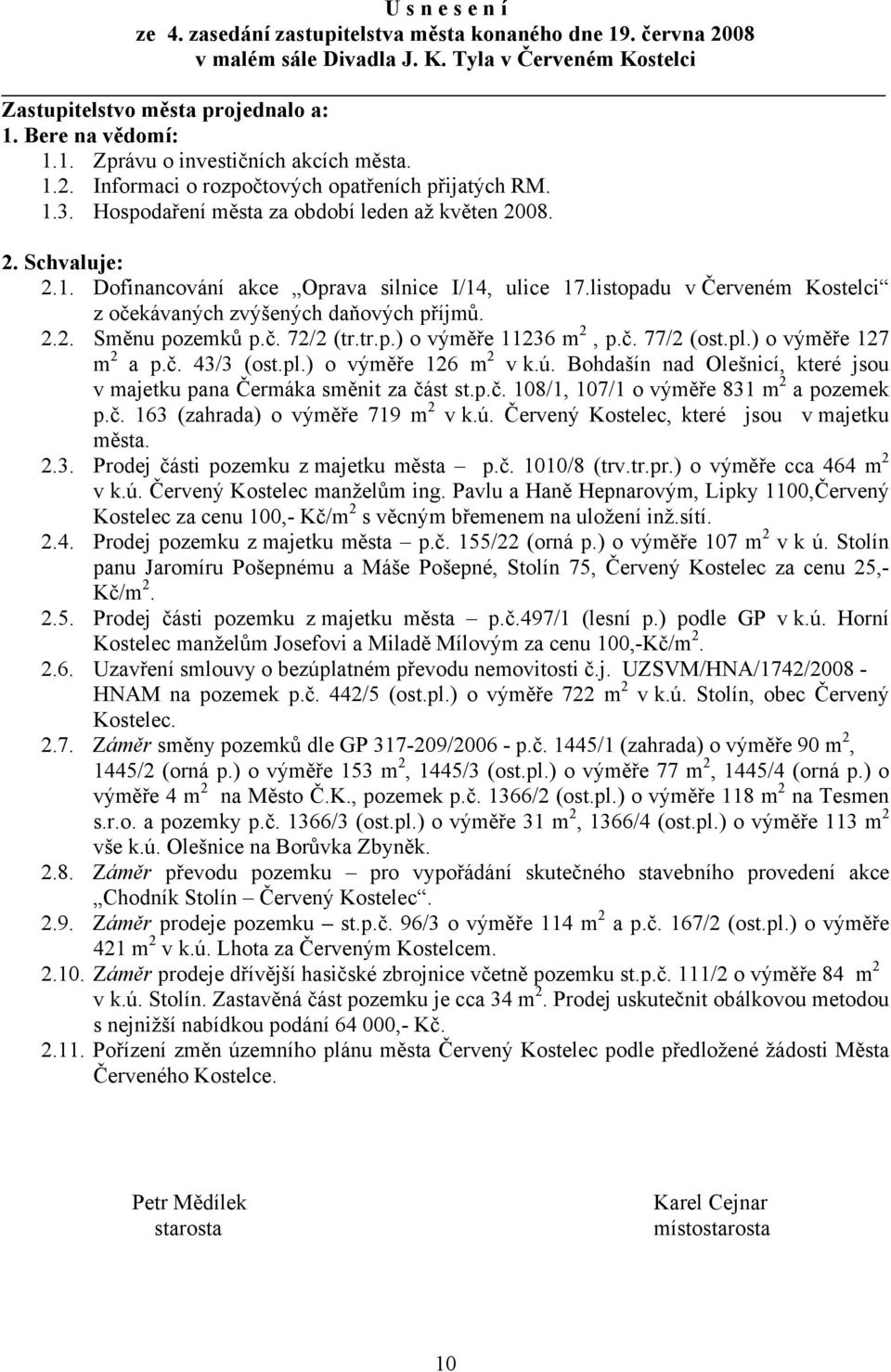 listopadu v Červeném Kostelci z očekávaných zvýšených daňových příjmů. 2.2. Směnu pozemků p.č. 72/2 (tr.tr.p.) o výměře 11236 m 2, p.č. 77/2 (ost.pl.) o výměře 127 m 2 a p.č. 43/3 (ost.pl.) o výměře 126 m 2 v k.