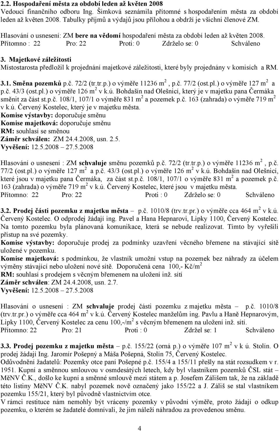 Přítomno : 22 Pro: 22 Proti: 0 Zdrželo se: 0 Schváleno 3. Majetkové záležitosti Místostarosta předložil k projednání majetkové záležitosti, které byly projednány v komisích a RM. 3.1. Směna pozemků p.