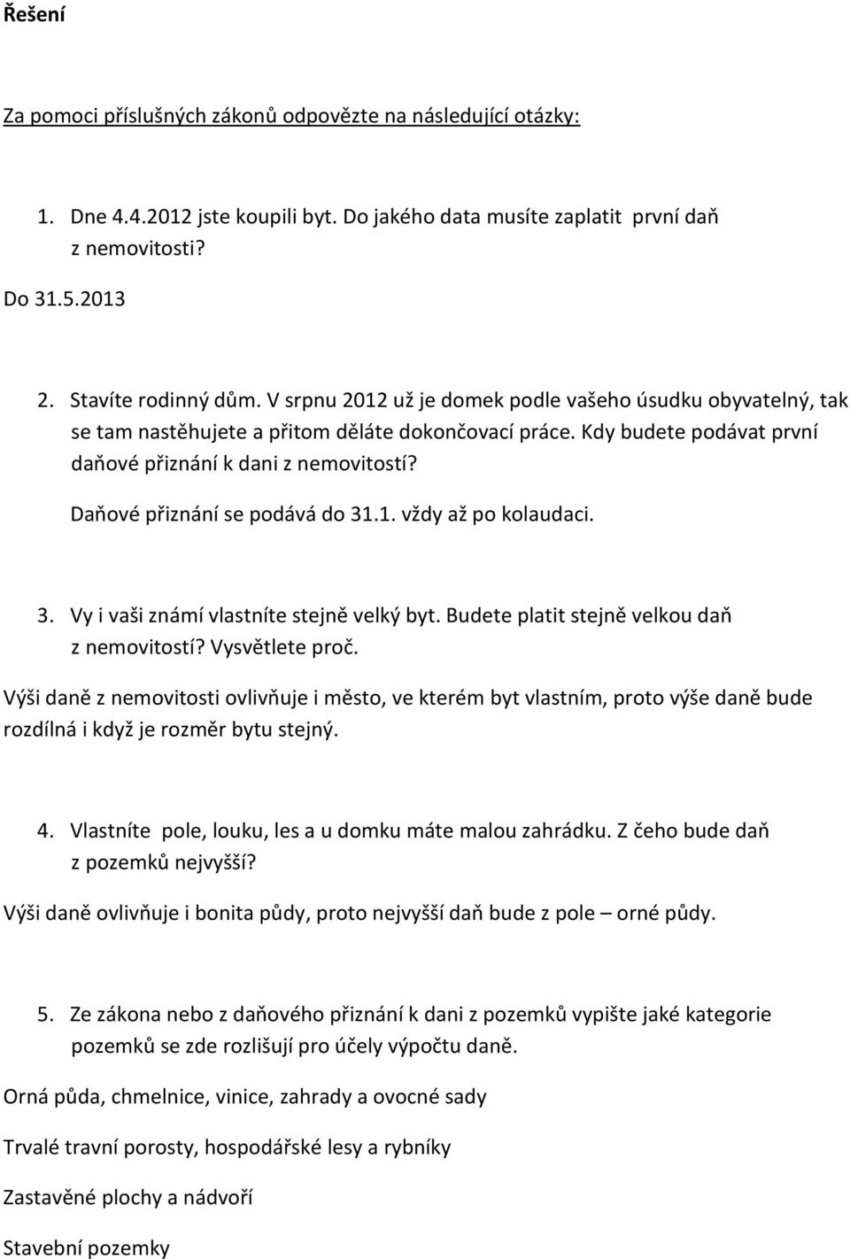 Daňové přiznání se podává do 31.1. vždy až po kolaudaci. 3. Vy i vaši známí vlastníte stejně velký byt. Budete platit stejně velkou daň z nemovitostí? Vysvětlete proč.