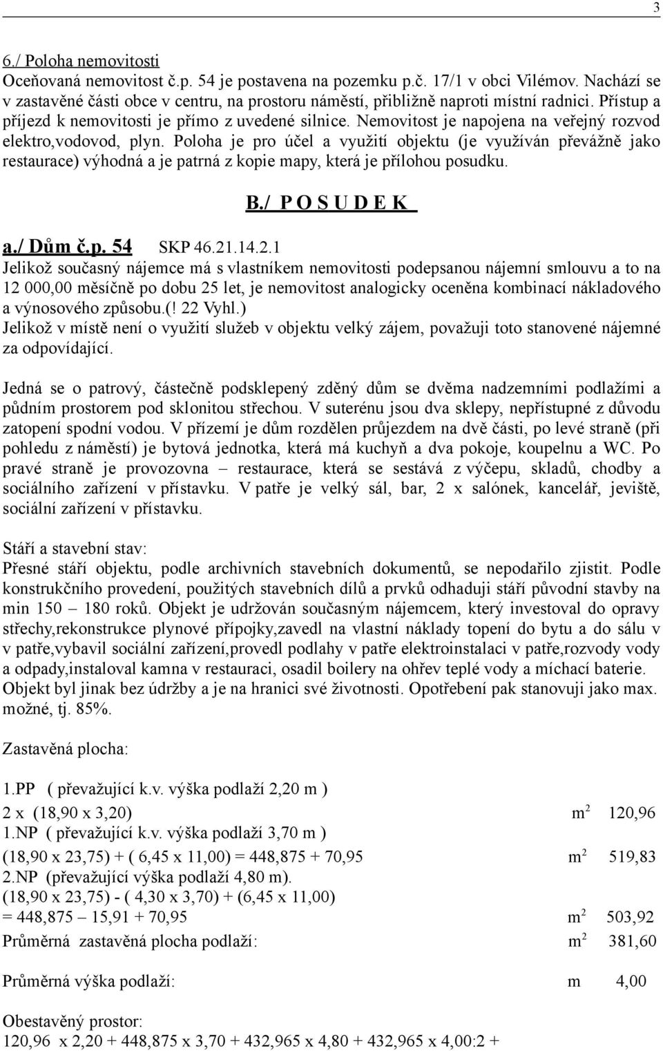 Nemovitost je napojena na veřejný rozvod elektro,vodovod, plyn. Poloha je pro účel a využití objektu (je využíván převážně jako restaurace) výhodná a je patrná z kopie mapy, která je přílohou posudku.