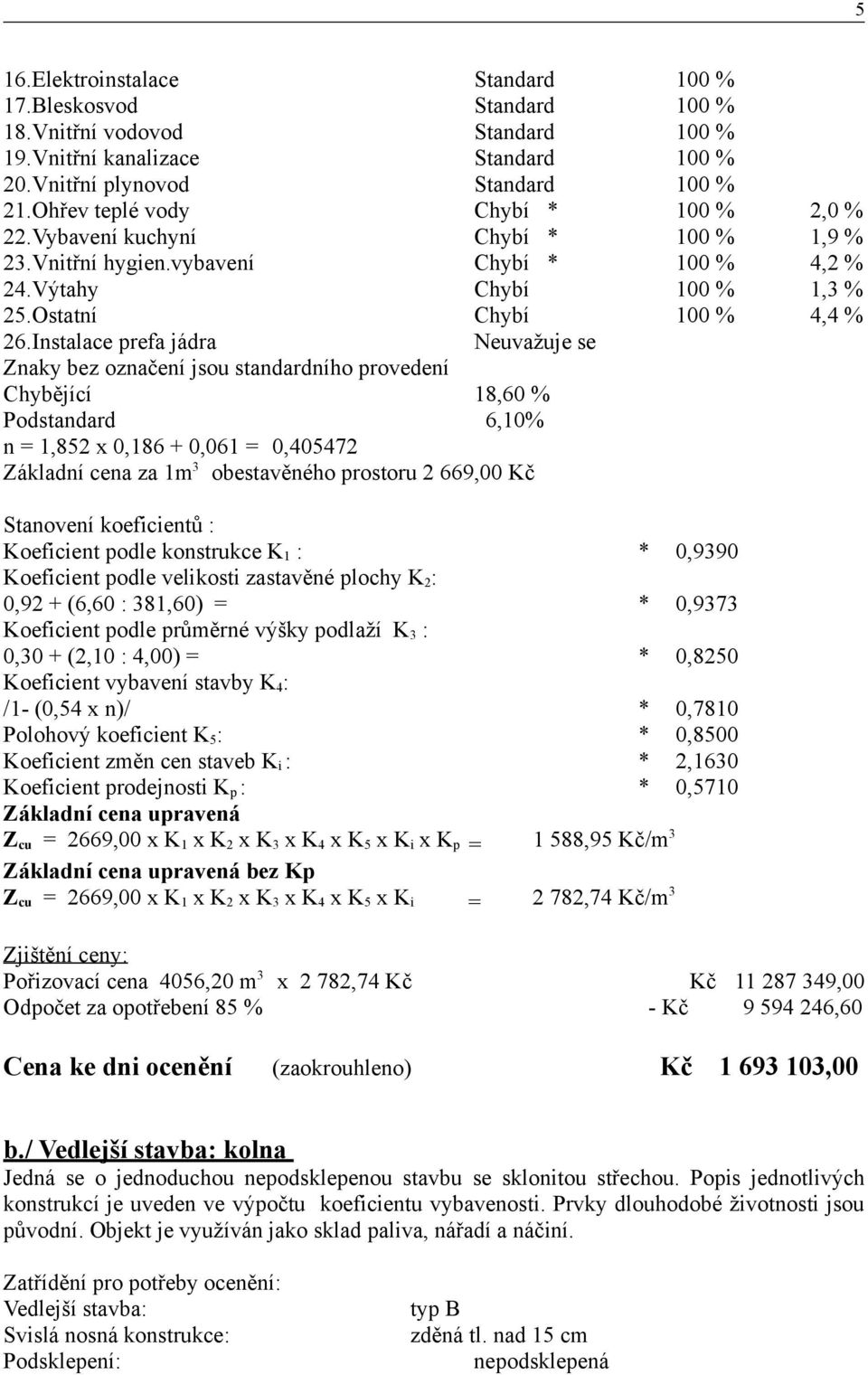 Instalace prefa jádra Neuvažuje se Znaky bez označení jsou standardního provedení Chybějící 18,60 % Podstandard 6,10% n = 1,852 x 0,186 + 0,061 = 0,405472 Základní cena za 1m3 obestavěného prostoru 2