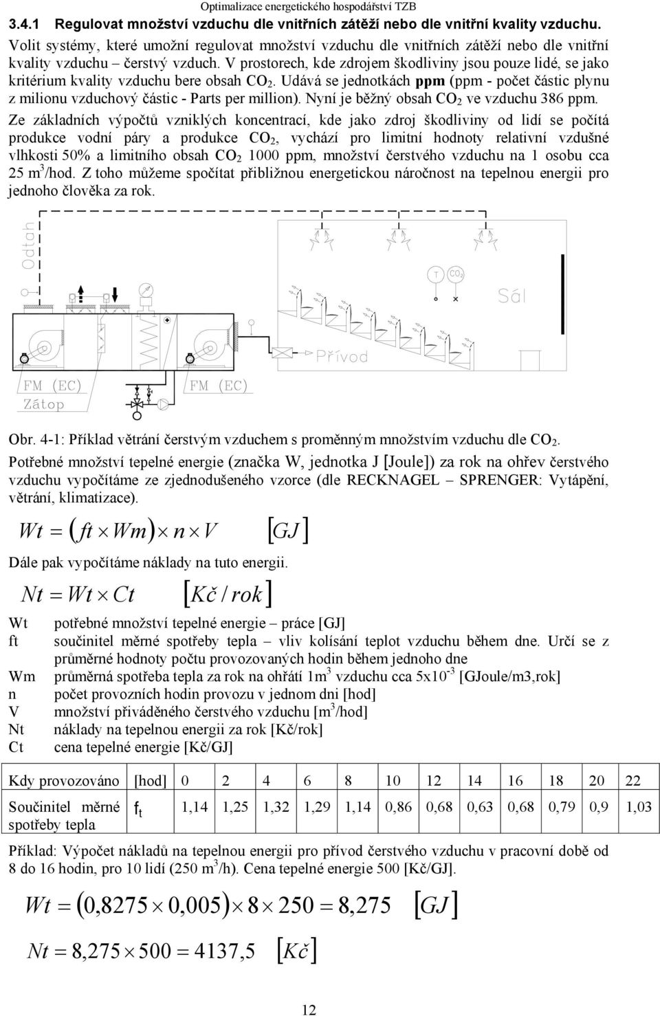 V prostorech, kde zdrojem škodliviny jsou pouze lidé, se jako kritérium kvality vzduchu bere obsah CO 2.