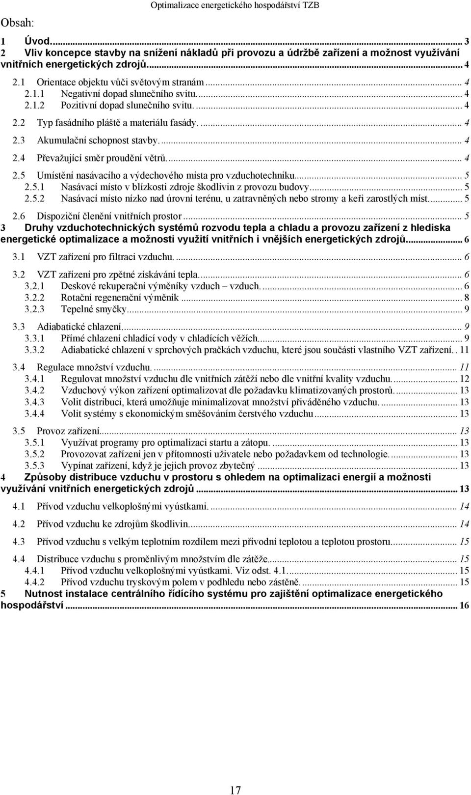 ... 4 2.4 Převažující směr proudění větrů.... 4 2.5 Umístění nasávacího a výdechového místa pro vzduchotechniku... 5 2.5.1 Nasávací místo v blízkosti zdroje škodlivin z provozu budovy.... 5 2.5.2 Nasávací místo nízko nad úrovní terénu, u zatravněných nebo stromy a keři zarostlých míst.