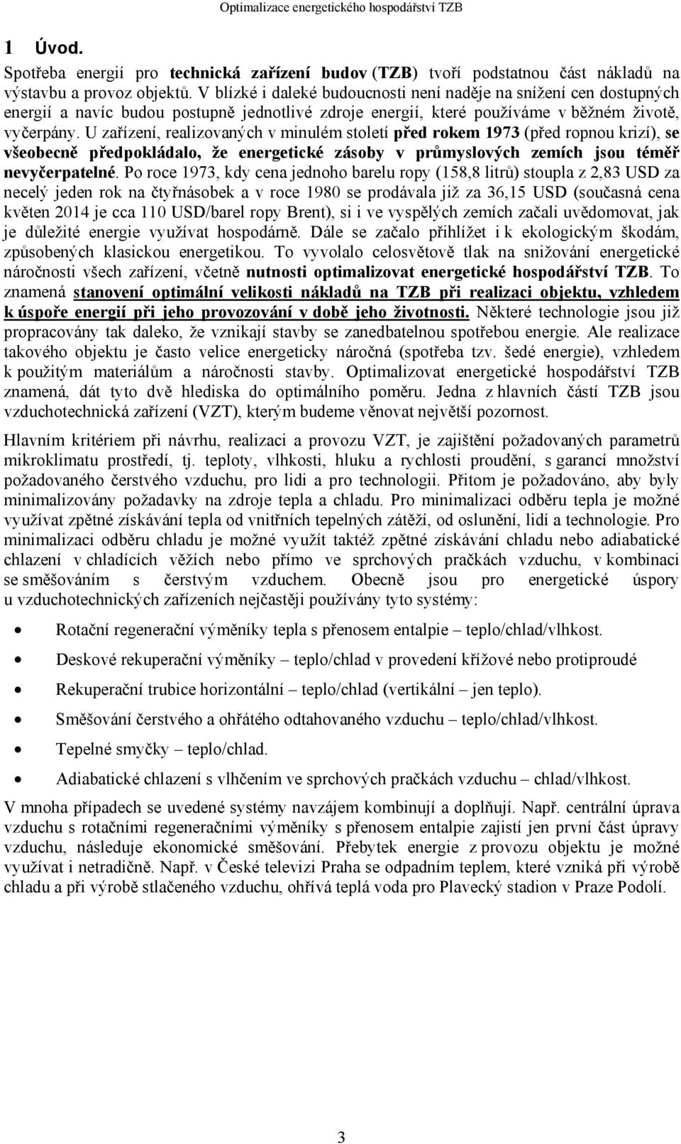 U zařízení, realizovaných v minulém století před rokem 1973 (před ropnou krizí), se všeobecně předpokládalo, že energetické zásoby v průmyslových zemích jsou téměř nevyčerpatelné.